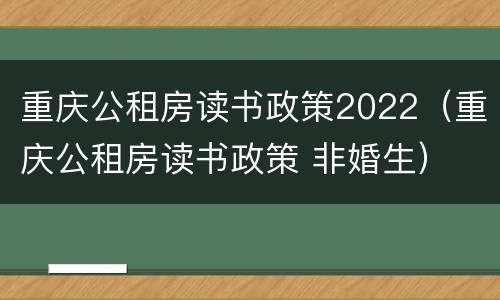 重庆公租房读书政策2022（重庆公租房读书政策 非婚生）