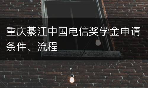 重庆綦江中国电信奖学金申请条件、流程