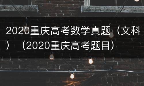 2020重庆高考数学真题（文科）（2020重庆高考题目）
