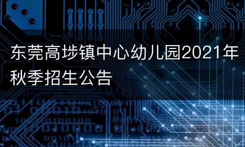 东莞高埗镇中心幼儿园2021年秋季招生公告