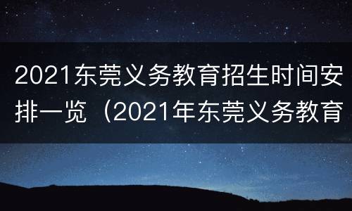 2021东莞义务教育招生时间安排一览（2021年东莞义务教育招生）