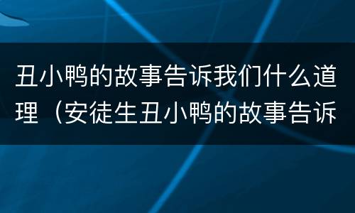 丑小鸭的故事告诉我们什么道理（安徒生丑小鸭的故事告诉我们什么道理）