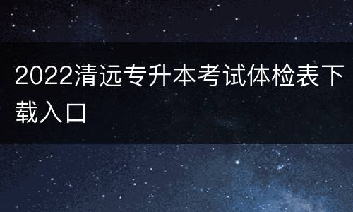 2022清远专升本考试体检表下载入口