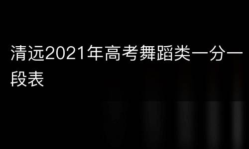 清远2021年高考舞蹈类一分一段表