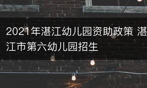 2021年湛江幼儿园资助政策 湛江市第六幼儿园招生