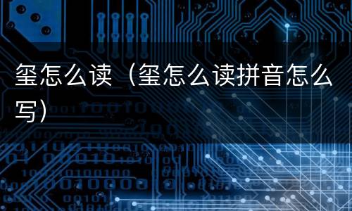 玺怎么读（玺怎么读拼音怎么写）