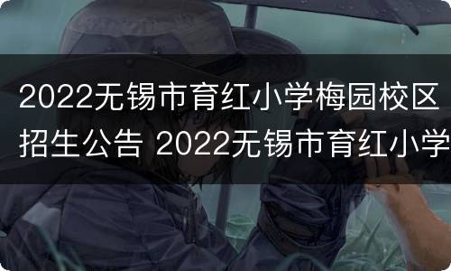 2022无锡市育红小学梅园校区招生公告 2022无锡市育红小学梅园校区招生公告电话