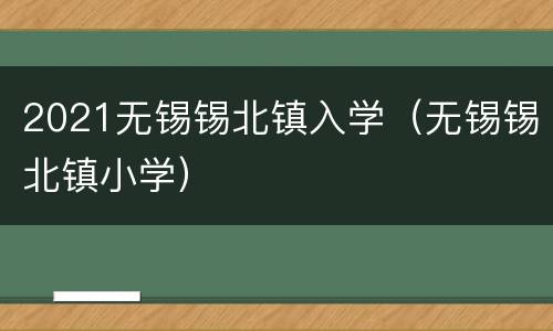 2021无锡锡北镇入学（无锡锡北镇小学）