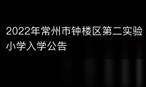 2022年常州市钟楼区第二实验小学入学公告