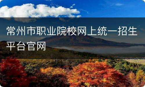常州市职业院校网上统一招生平台官网