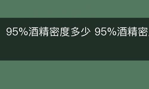 95%酒精密度多少 95%酒精密度
