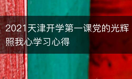 2021天津开学第一课党的光辉照我心学习心得