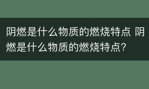 阴燃是什么物质的燃烧特点 阴燃是什么物质的燃烧特点?