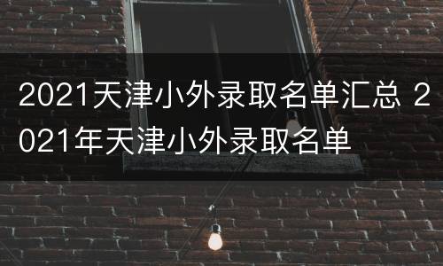 2021天津小外录取名单汇总 2021年天津小外录取名单