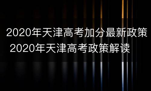 2020年天津高考加分最新政策 2020年天津高考政策解读