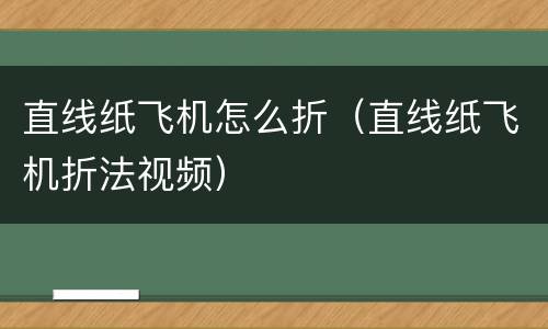 直线纸飞机怎么折（直线纸飞机折法视频）