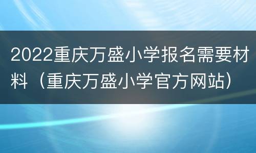 2022重庆万盛小学报名需要材料（重庆万盛小学官方网站）