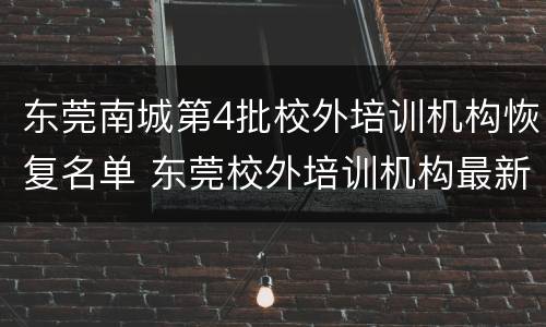 东莞南城第4批校外培训机构恢复名单 东莞校外培训机构最新消息