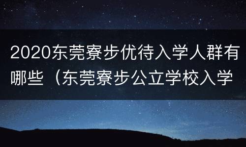 2020东莞寮步优待入学人群有哪些（东莞寮步公立学校入学条件）