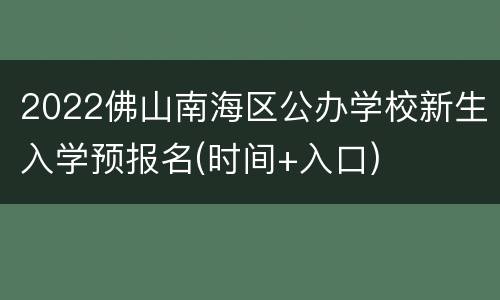 2022佛山南海区公办学校新生入学预报名(时间+入口)