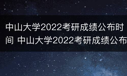 中山大学2022考研成绩公布时间 中山大学2022考研成绩公布时间表