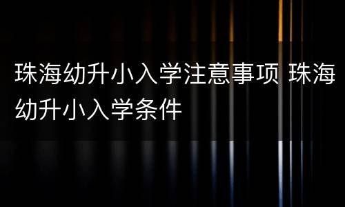 珠海幼升小入学注意事项 珠海幼升小入学条件