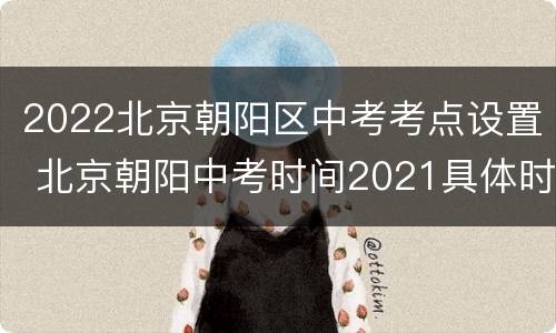 2022北京朝阳区中考考点设置 北京朝阳中考时间2021具体时间