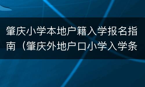 肇庆小学本地户籍入学报名指南（肇庆外地户口小学入学条件）