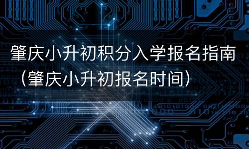 肇庆小升初积分入学报名指南（肇庆小升初报名时间）