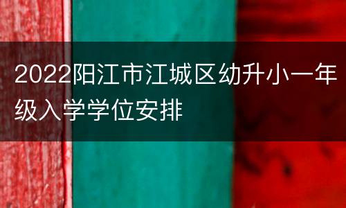 2022阳江市江城区幼升小一年级入学学位安排