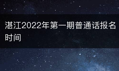 湛江2022年第一期普通话报名时间