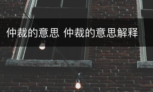 仲裁的意思 仲裁的意思解释