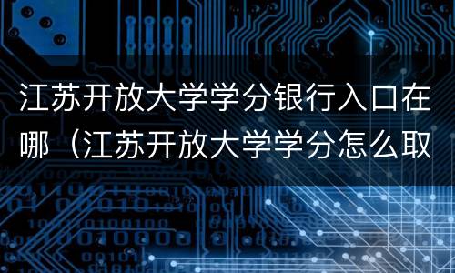 江苏开放大学学分银行入口在哪（江苏开放大学学分怎么取得）