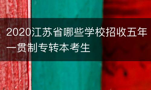 2020江苏省哪些学校招收五年一贯制专转本考生