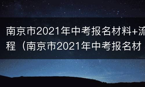 南京市2021年中考报名材料+流程（南京市2021年中考报名材料 流程是什么）