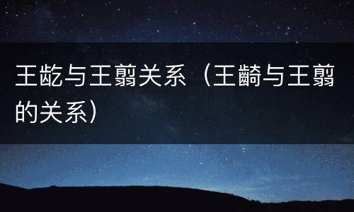 王龁与王翦关系（王齮与王翦的关系）