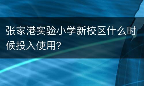 张家港实验小学新校区什么时候投入使用？