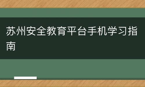 苏州安全教育平台手机学习指南
