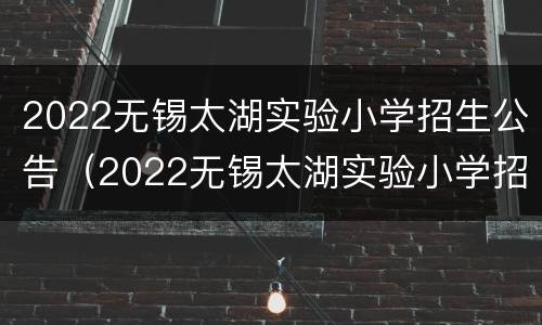 2022无锡太湖实验小学招生公告（2022无锡太湖实验小学招生公告电话）