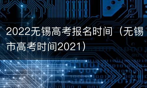 2022无锡高考报名时间（无锡市高考时间2021）