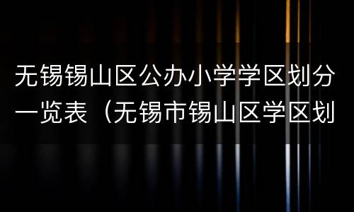 无锡锡山区公办小学学区划分一览表（无锡市锡山区学区划分）