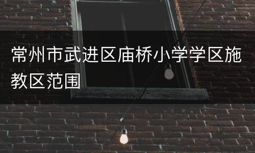 常州市武进区庙桥小学学区施教区范围