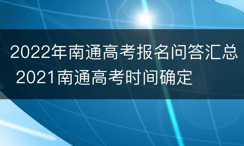 2022年南通高考报名问答汇总 2021南通高考时间确定
