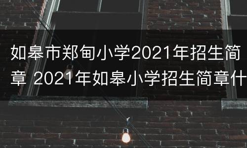 如皋市郑甸小学2021年招生简章 2021年如皋小学招生简章什么时候出来?