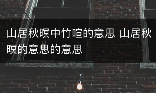 山居秋暝中竹喧的意思 山居秋暝的意思的意思