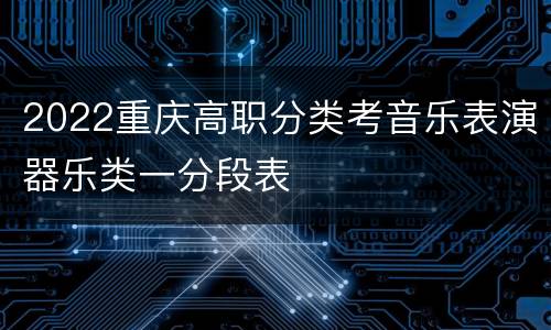 2022重庆高职分类考音乐表演器乐类一分段表