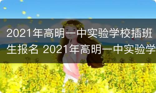 2021年高明一中实验学校插班生报名 2021年高明一中实验学校插班生报名时间