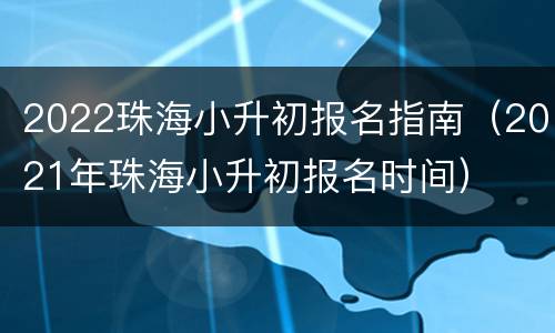 2022珠海小升初报名指南（2021年珠海小升初报名时间）