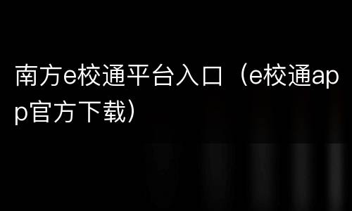 南方e校通平台入口（e校通app官方下载）