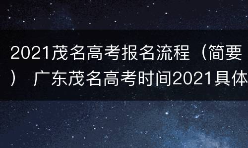 2021茂名高考报名流程（简要） 广东茂名高考时间2021具体时间